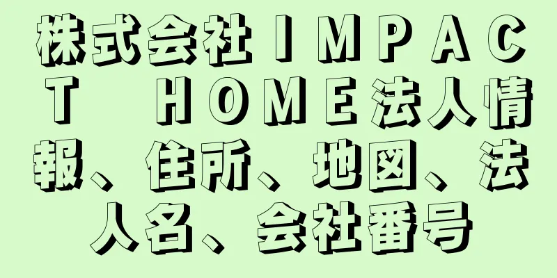 株式会社ＩＭＰＡＣＴ　ＨＯＭＥ法人情報、住所、地図、法人名、会社番号