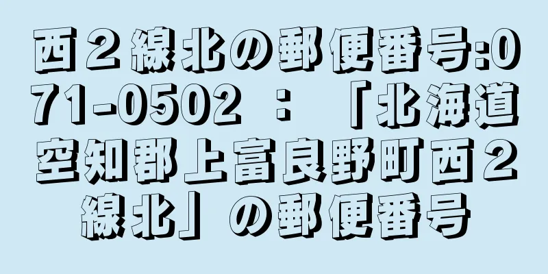 西２線北の郵便番号:071-0502 ： 「北海道空知郡上富良野町西２線北」の郵便番号