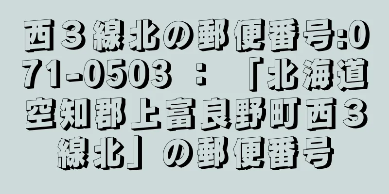 西３線北の郵便番号:071-0503 ： 「北海道空知郡上富良野町西３線北」の郵便番号