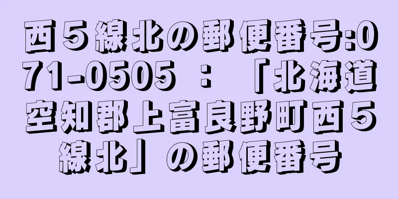 西５線北の郵便番号:071-0505 ： 「北海道空知郡上富良野町西５線北」の郵便番号