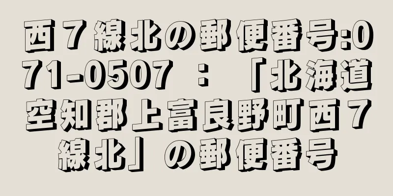 西７線北の郵便番号:071-0507 ： 「北海道空知郡上富良野町西７線北」の郵便番号