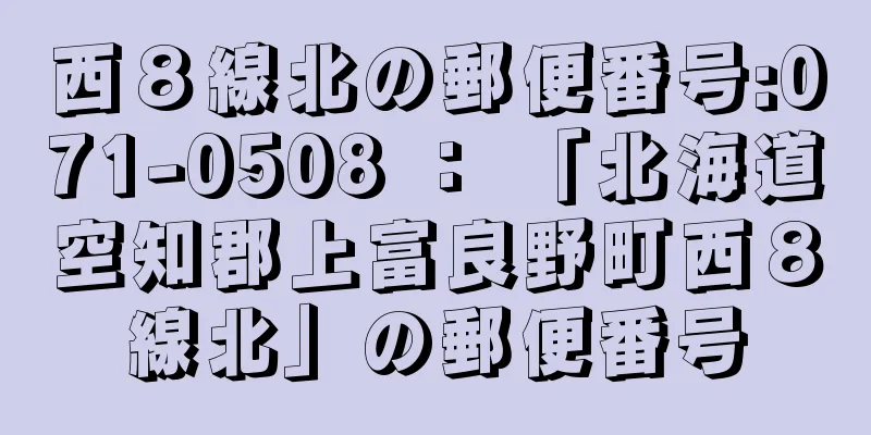 西８線北の郵便番号:071-0508 ： 「北海道空知郡上富良野町西８線北」の郵便番号