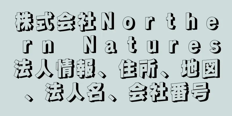 株式会社Ｎｏｒｔｈｅｒｎ　Ｎａｔｕｒｅｓ法人情報、住所、地図、法人名、会社番号