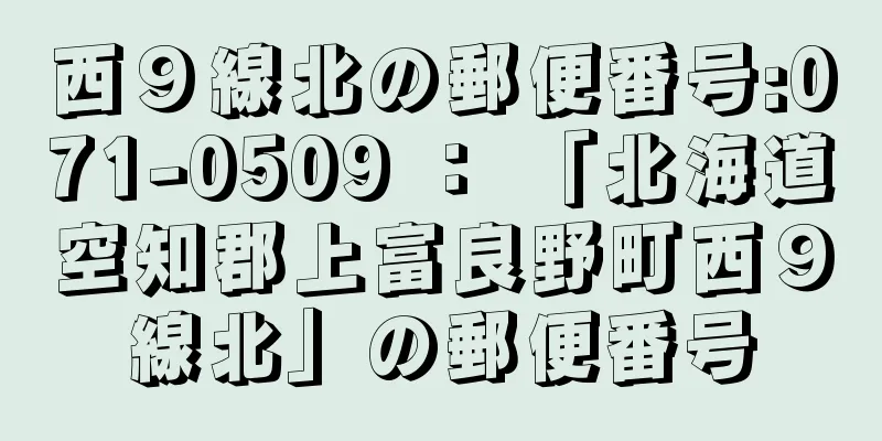 西９線北の郵便番号:071-0509 ： 「北海道空知郡上富良野町西９線北」の郵便番号