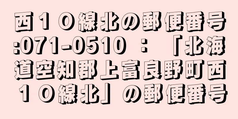 西１０線北の郵便番号:071-0510 ： 「北海道空知郡上富良野町西１０線北」の郵便番号