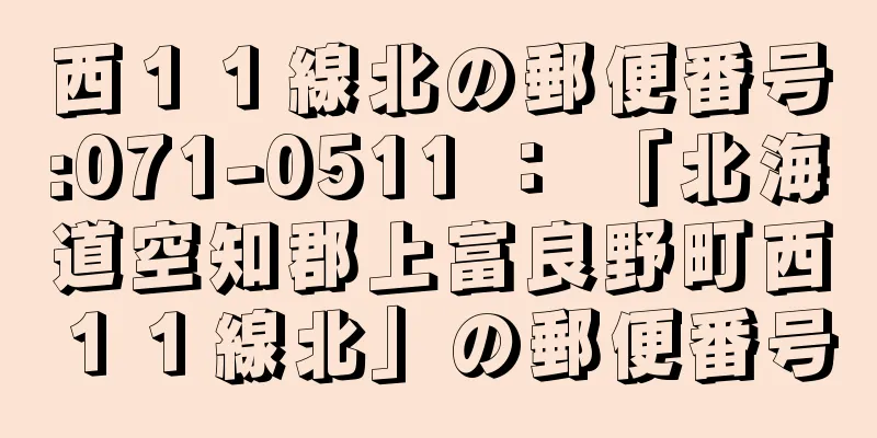 西１１線北の郵便番号:071-0511 ： 「北海道空知郡上富良野町西１１線北」の郵便番号