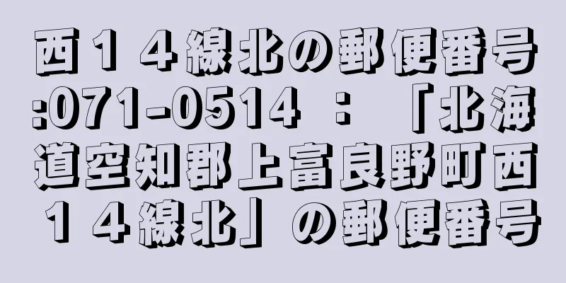 西１４線北の郵便番号:071-0514 ： 「北海道空知郡上富良野町西１４線北」の郵便番号
