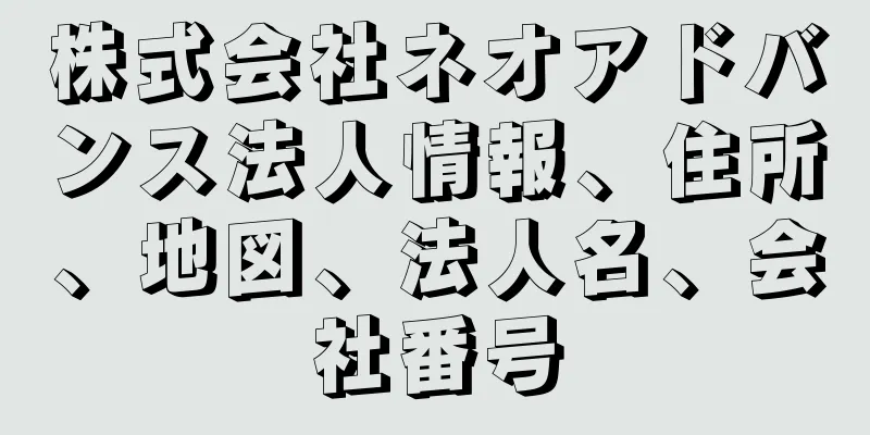 株式会社ネオアドバンス法人情報、住所、地図、法人名、会社番号