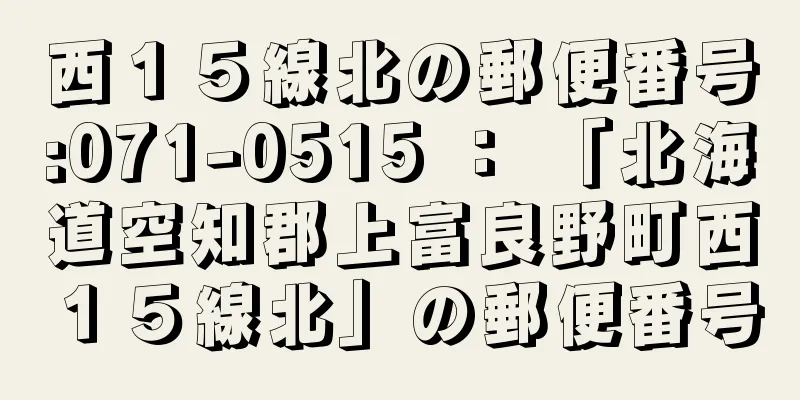 西１５線北の郵便番号:071-0515 ： 「北海道空知郡上富良野町西１５線北」の郵便番号