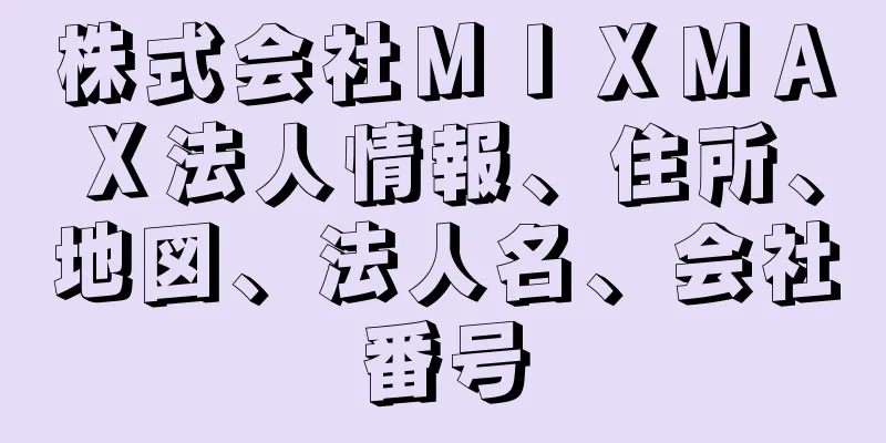 株式会社ＭＩＸＭＡＸ法人情報、住所、地図、法人名、会社番号