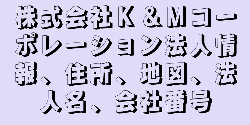 株式会社Ｋ＆Ｍコーポレーション法人情報、住所、地図、法人名、会社番号