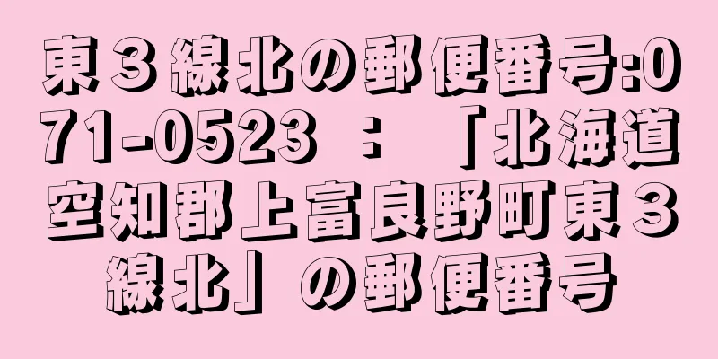 東３線北の郵便番号:071-0523 ： 「北海道空知郡上富良野町東３線北」の郵便番号