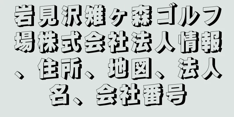 岩見沢雉ヶ森ゴルフ場株式会社法人情報、住所、地図、法人名、会社番号