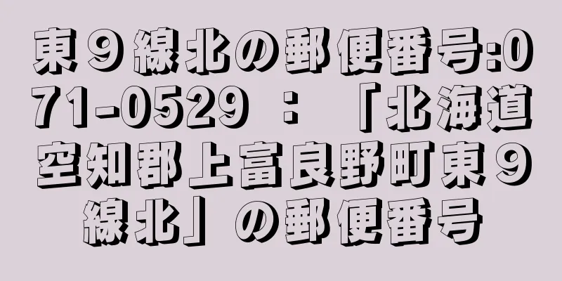 東９線北の郵便番号:071-0529 ： 「北海道空知郡上富良野町東９線北」の郵便番号