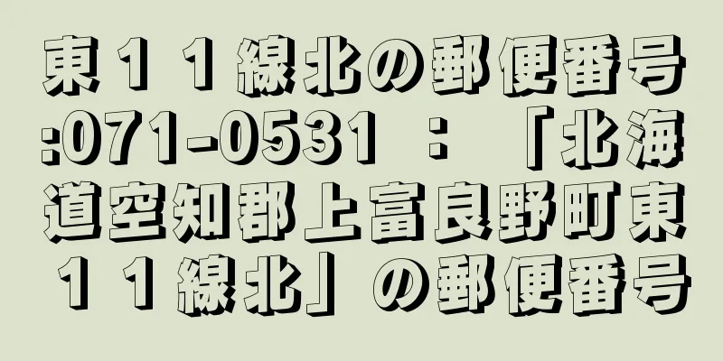 東１１線北の郵便番号:071-0531 ： 「北海道空知郡上富良野町東１１線北」の郵便番号