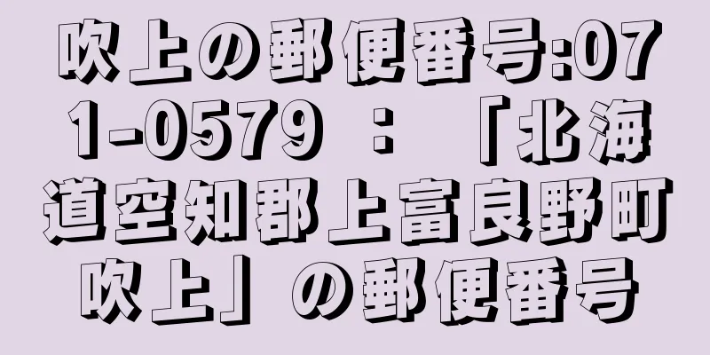 吹上の郵便番号:071-0579 ： 「北海道空知郡上富良野町吹上」の郵便番号