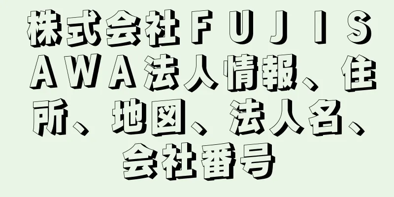 株式会社ＦＵＪＩＳＡＷＡ法人情報、住所、地図、法人名、会社番号