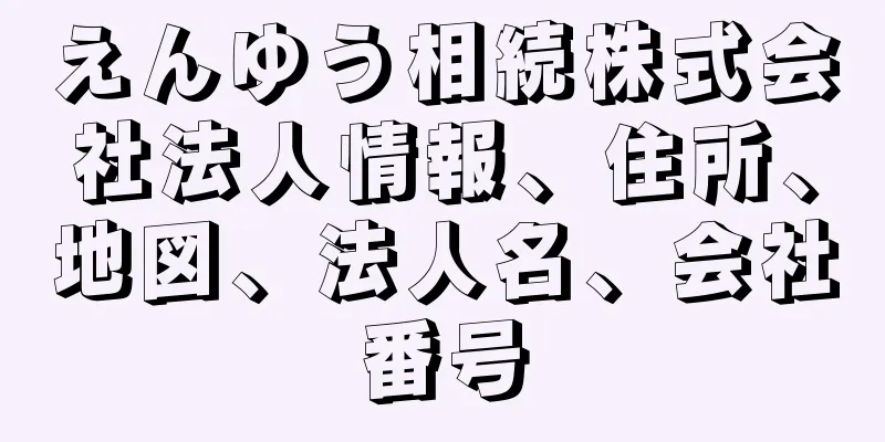 えんゆう相続株式会社法人情報、住所、地図、法人名、会社番号