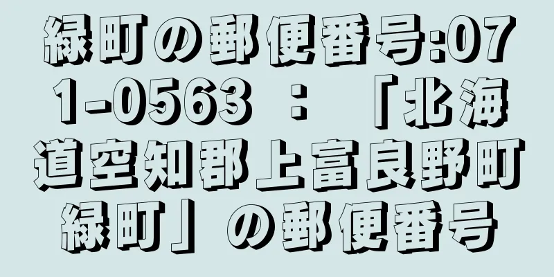 緑町の郵便番号:071-0563 ： 「北海道空知郡上富良野町緑町」の郵便番号