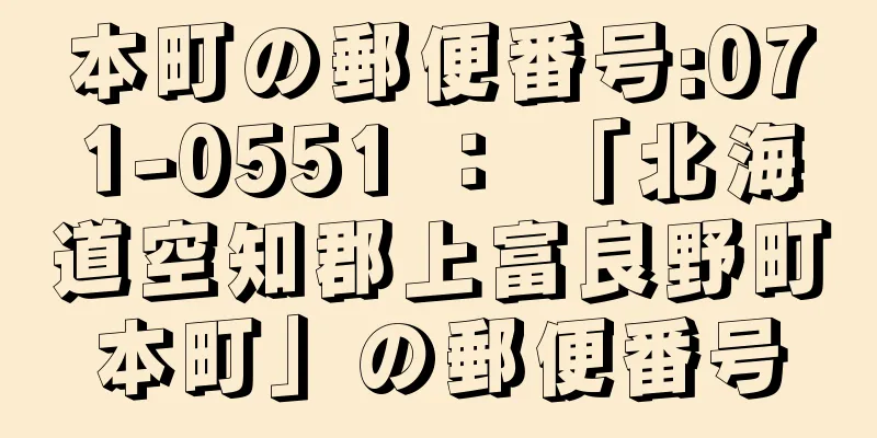 本町の郵便番号:071-0551 ： 「北海道空知郡上富良野町本町」の郵便番号