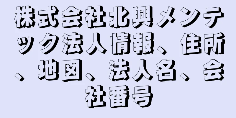 株式会社北興メンテック法人情報、住所、地図、法人名、会社番号