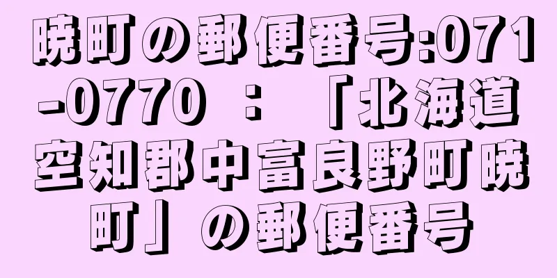 暁町の郵便番号:071-0770 ： 「北海道空知郡中富良野町暁町」の郵便番号
