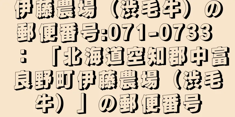 伊藤農場（渋毛牛）の郵便番号:071-0733 ： 「北海道空知郡中富良野町伊藤農場（渋毛牛）」の郵便番号