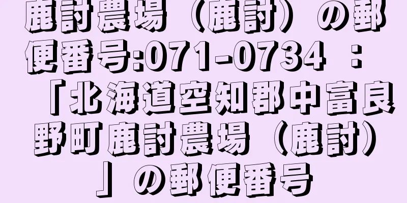 鹿討農場（鹿討）の郵便番号:071-0734 ： 「北海道空知郡中富良野町鹿討農場（鹿討）」の郵便番号