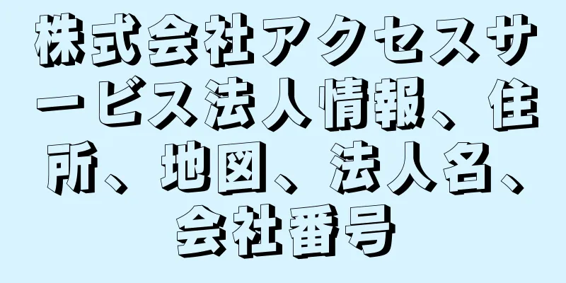 株式会社アクセスサービス法人情報、住所、地図、法人名、会社番号