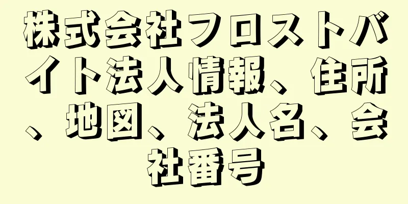 株式会社フロストバイト法人情報、住所、地図、法人名、会社番号