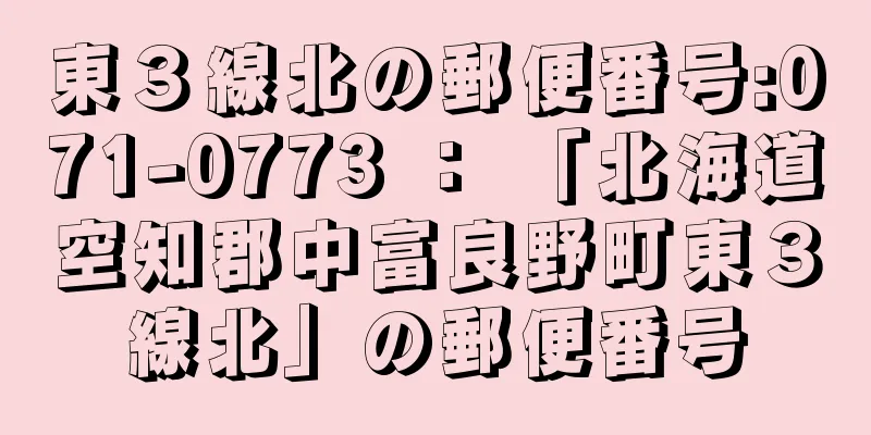 東３線北の郵便番号:071-0773 ： 「北海道空知郡中富良野町東３線北」の郵便番号