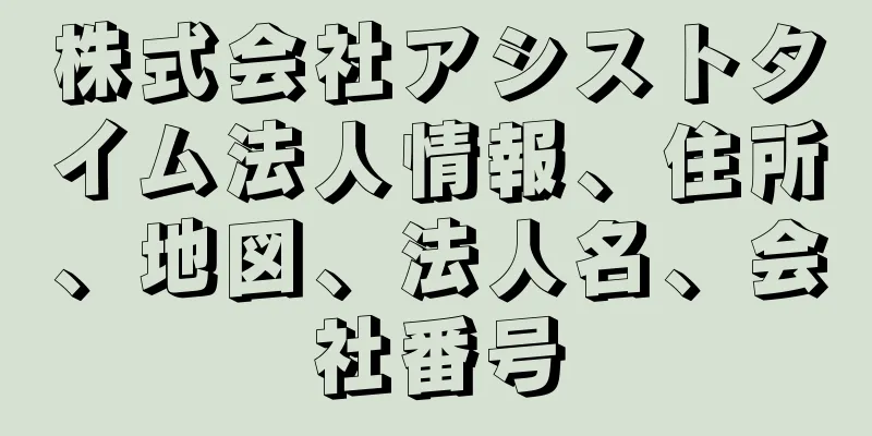 株式会社アシストタイム法人情報、住所、地図、法人名、会社番号