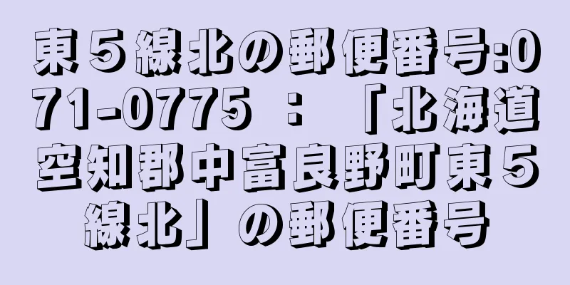 東５線北の郵便番号:071-0775 ： 「北海道空知郡中富良野町東５線北」の郵便番号