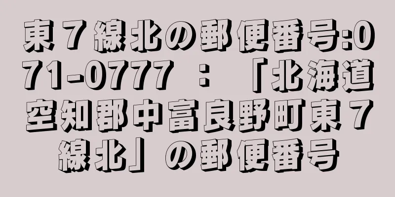 東７線北の郵便番号:071-0777 ： 「北海道空知郡中富良野町東７線北」の郵便番号