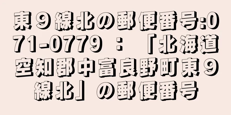 東９線北の郵便番号:071-0779 ： 「北海道空知郡中富良野町東９線北」の郵便番号