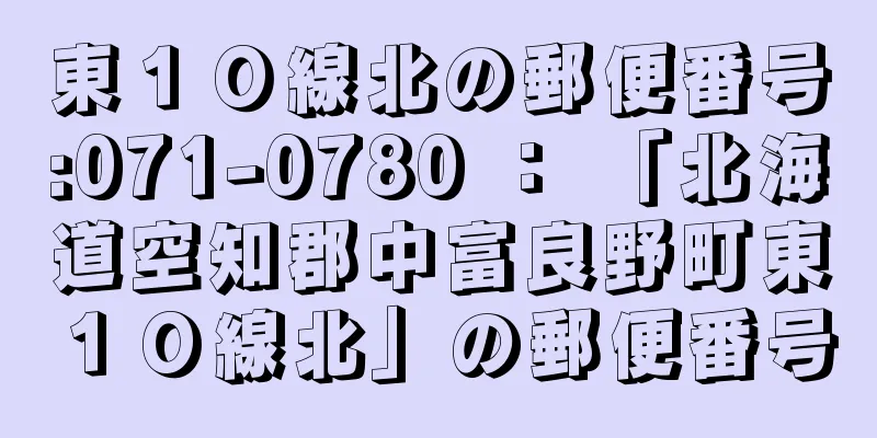 東１０線北の郵便番号:071-0780 ： 「北海道空知郡中富良野町東１０線北」の郵便番号