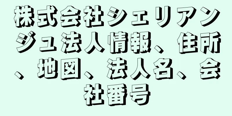 株式会社シェリアンジュ法人情報、住所、地図、法人名、会社番号