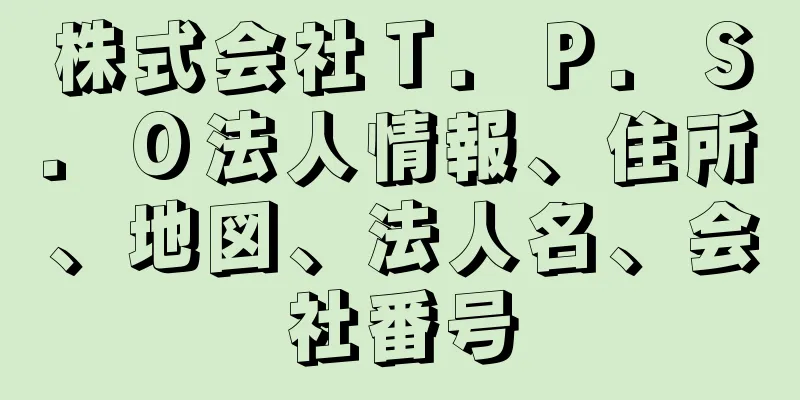 株式会社Ｔ．Ｐ．Ｓ．Ｏ法人情報、住所、地図、法人名、会社番号