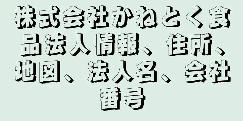 株式会社かねとく食品法人情報、住所、地図、法人名、会社番号