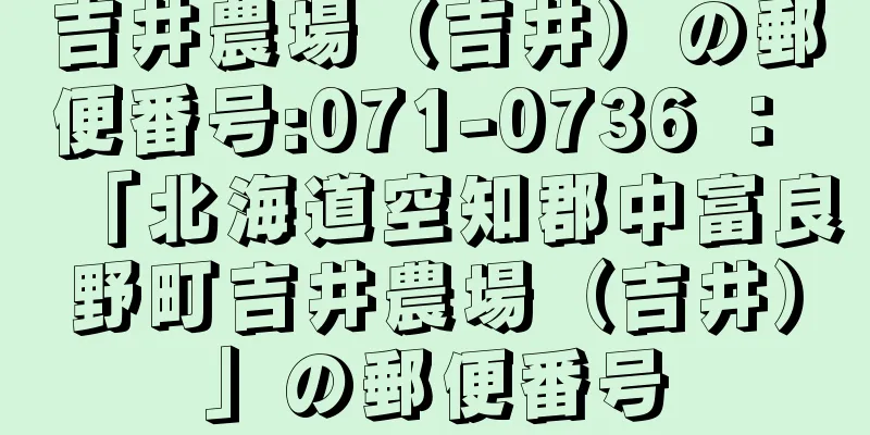 吉井農場（吉井）の郵便番号:071-0736 ： 「北海道空知郡中富良野町吉井農場（吉井）」の郵便番号