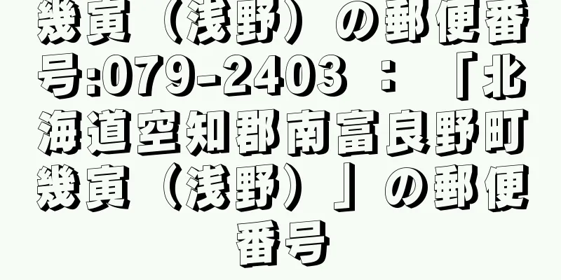 幾寅（浅野）の郵便番号:079-2403 ： 「北海道空知郡南富良野町幾寅（浅野）」の郵便番号