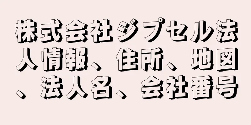 株式会社ジプセル法人情報、住所、地図、法人名、会社番号