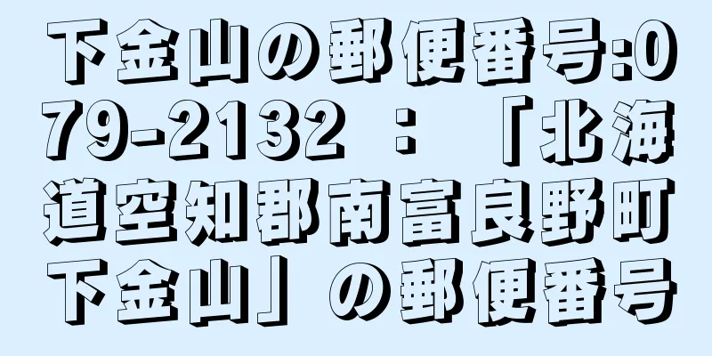 下金山の郵便番号:079-2132 ： 「北海道空知郡南富良野町下金山」の郵便番号