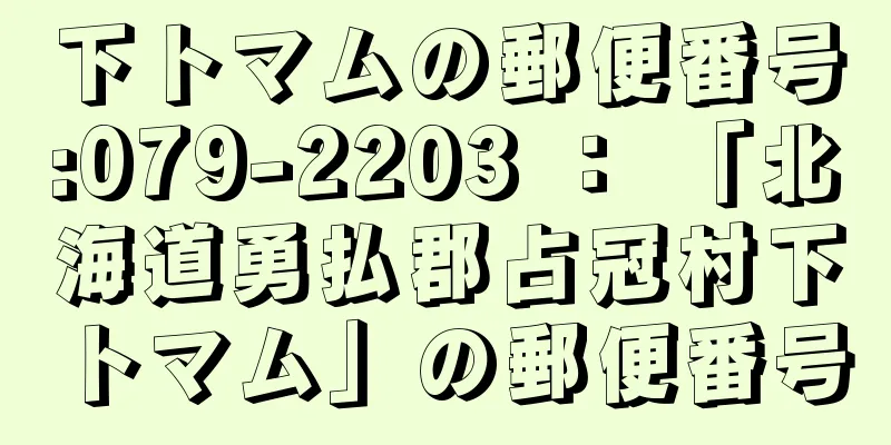 下トマムの郵便番号:079-2203 ： 「北海道勇払郡占冠村下トマム」の郵便番号