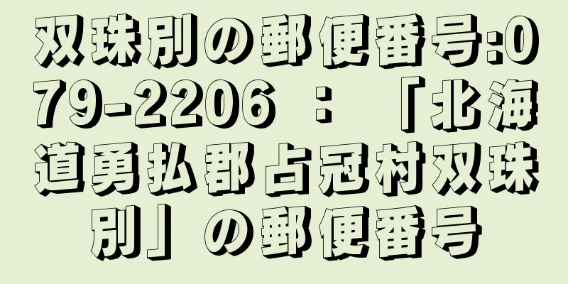 双珠別の郵便番号:079-2206 ： 「北海道勇払郡占冠村双珠別」の郵便番号