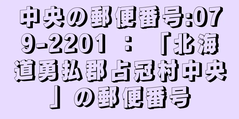 中央の郵便番号:079-2201 ： 「北海道勇払郡占冠村中央」の郵便番号