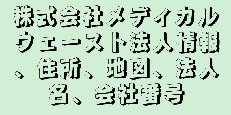 株式会社メディカルウェースト法人情報、住所、地図、法人名、会社番号