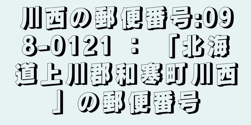 川西の郵便番号:098-0121 ： 「北海道上川郡和寒町川西」の郵便番号