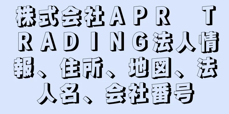 株式会社ＡＰＲ　ＴＲＡＤＩＮＧ法人情報、住所、地図、法人名、会社番号