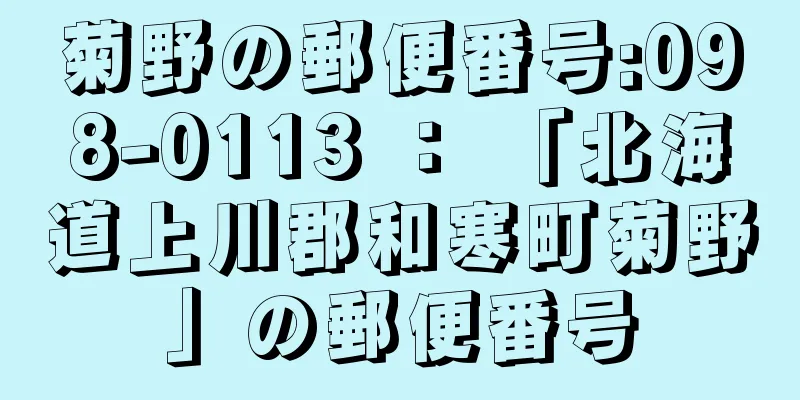 菊野の郵便番号:098-0113 ： 「北海道上川郡和寒町菊野」の郵便番号